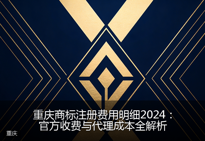 重庆商标注册费用明细2024：官方收费与代理成本全解析