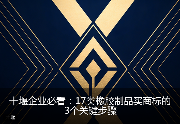 十堰企业必看：17类橡胶制品买商标的3个关键步骤